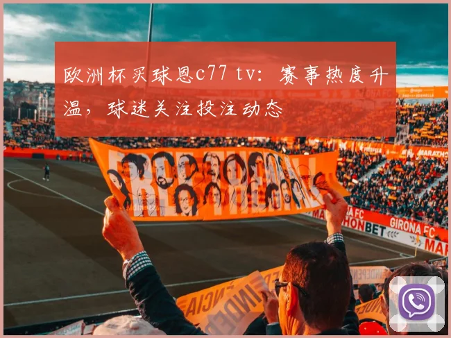 欧洲杯买球恩c77 tv:赛事热度升温,球迷关注投注动态