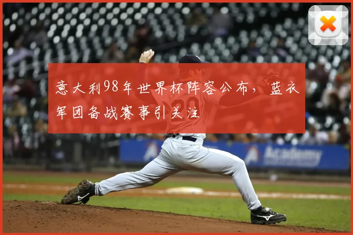 意大利98年世界杯阵容公布，蓝衣军团备战赛事引关注