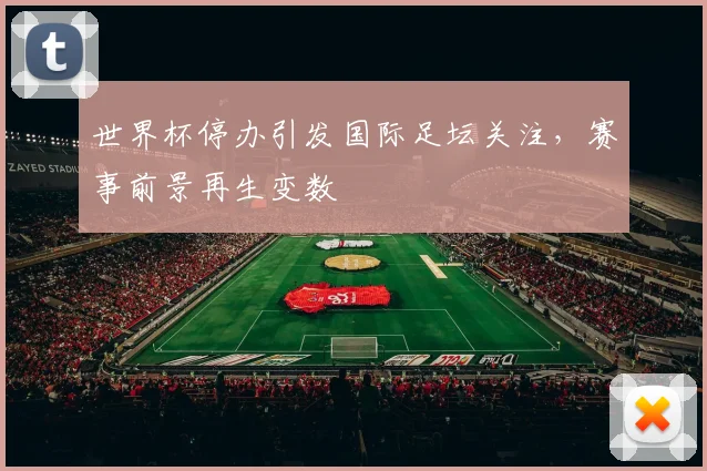 世界杯停办引发国际足坛关注,赛事前景再生变数