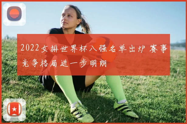 2022女排世界杯八强名单出炉 赛事竞争格局进一步明朗