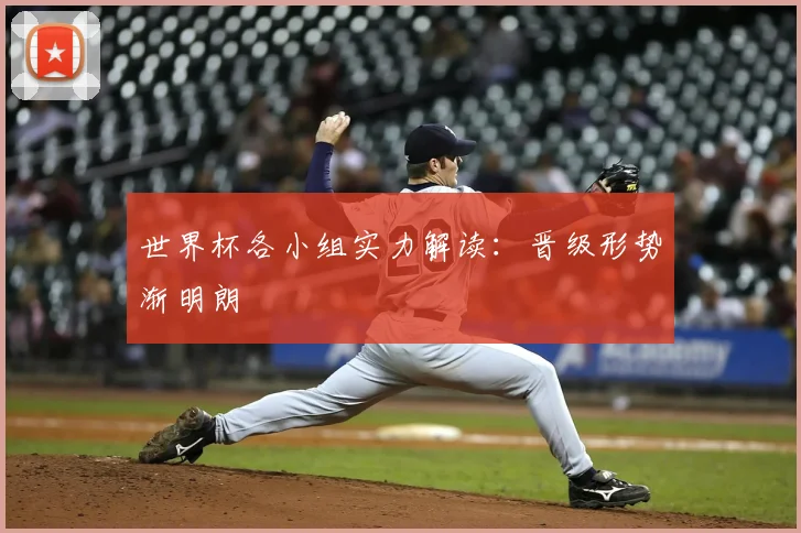 世界杯各小组实力解读:晋级形势渐明朗