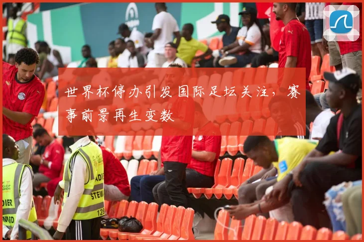 世界杯停办引发国际足坛关注,赛事前景再生变数