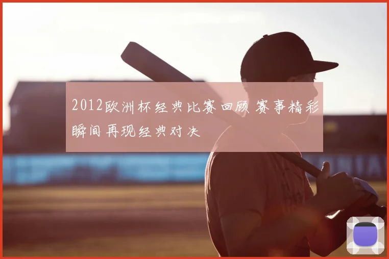 2012欧洲杯经典比赛回顾 赛事精彩瞬间再现经典对决