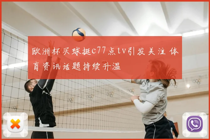 欧洲杯买球挺c77点tv引发关注 体育资讯话题持续升温