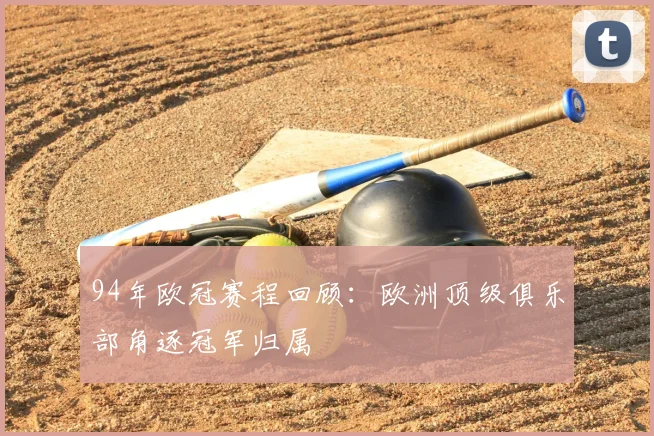 94年欧冠赛程回顾:欧洲顶级俱乐部角逐冠军归属