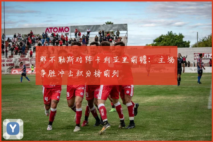 那不勒斯对阵卡利亚里前瞻：主场争胜冲击积分榜前列