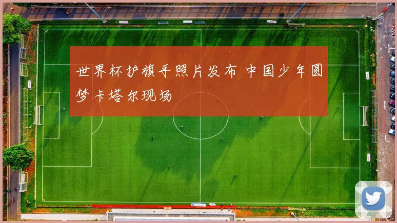 世界杯护旗手照片发布 中国少年圆梦卡塔尔现场