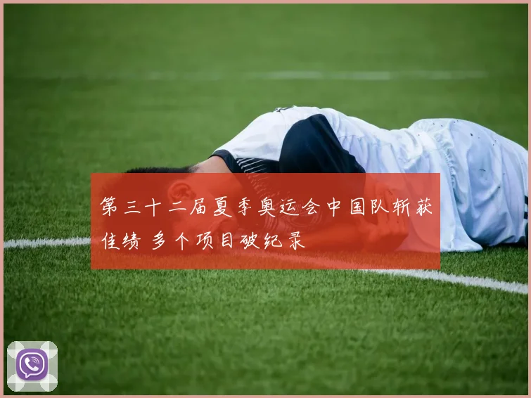 第三十二届夏季奥运会中国队斩获佳绩 多个项目破纪录