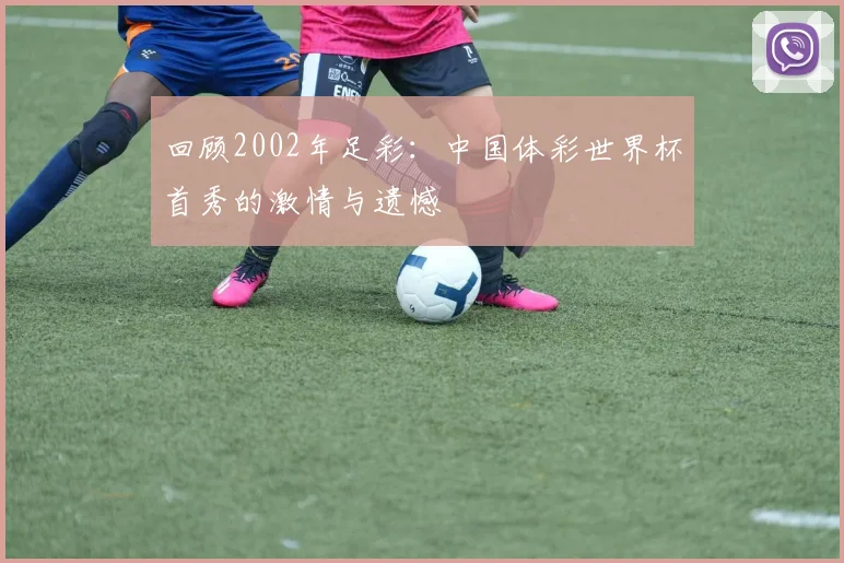回顾2002年足彩：中国体彩世界杯首秀的激情与遗憾